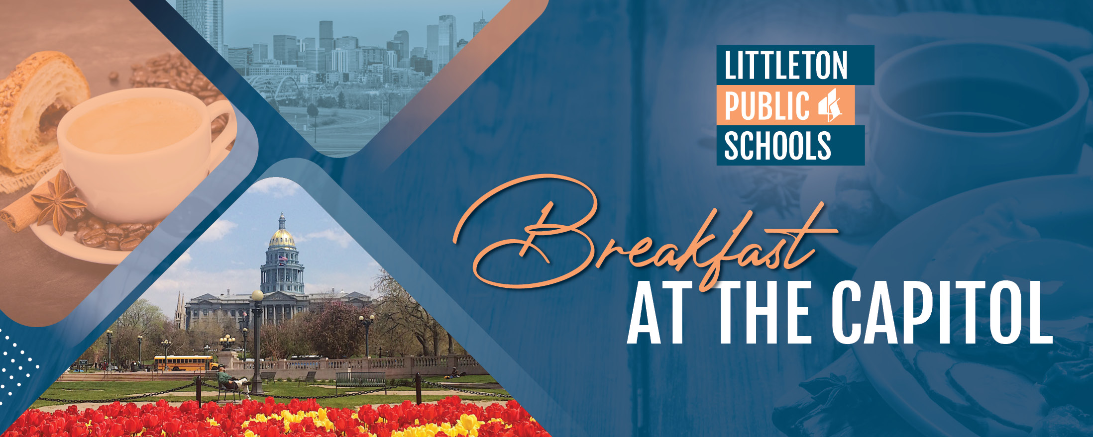 A promotional banner for "Breakfast at the Capitol," hosted by Littleton Public Schools. The background features a collage of images, including a coffee cup with a pastry and cinnamon, the Denver skyline, the Colorado State Capitol with blooming red tulips, and a blue overlay. The Littleton Public Schools logo appears in the top right corner. The event title, "Breakfast at the Capitol," is prominently displayed in elegant, orange and white fonts on the right.