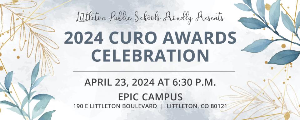 A watercolor graphic with plants in turquoise and gold on the left and right sides with text that reads "Littleton Public Schools Proudly Presents 2024 Curo Awards Celebration | April 23, 2024 at 6:30 p.m. | EPIC Campus | 190 E Littleton Blvd | Littleton, CO 80121